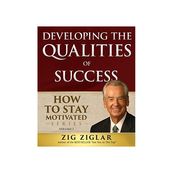 Developing The Qualities Of Success: How To Stay Motivated Volume I